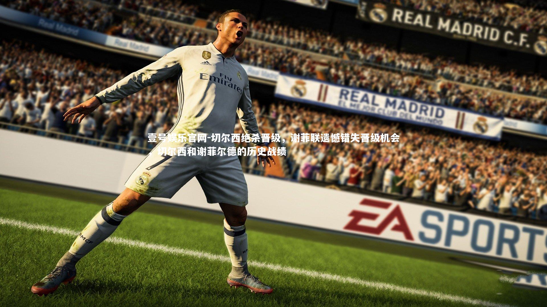 壹号娱乐官网-切尔西绝杀晋级，谢菲联遗憾错失晋级机会，切尔西和谢菲尔德的历史战绩