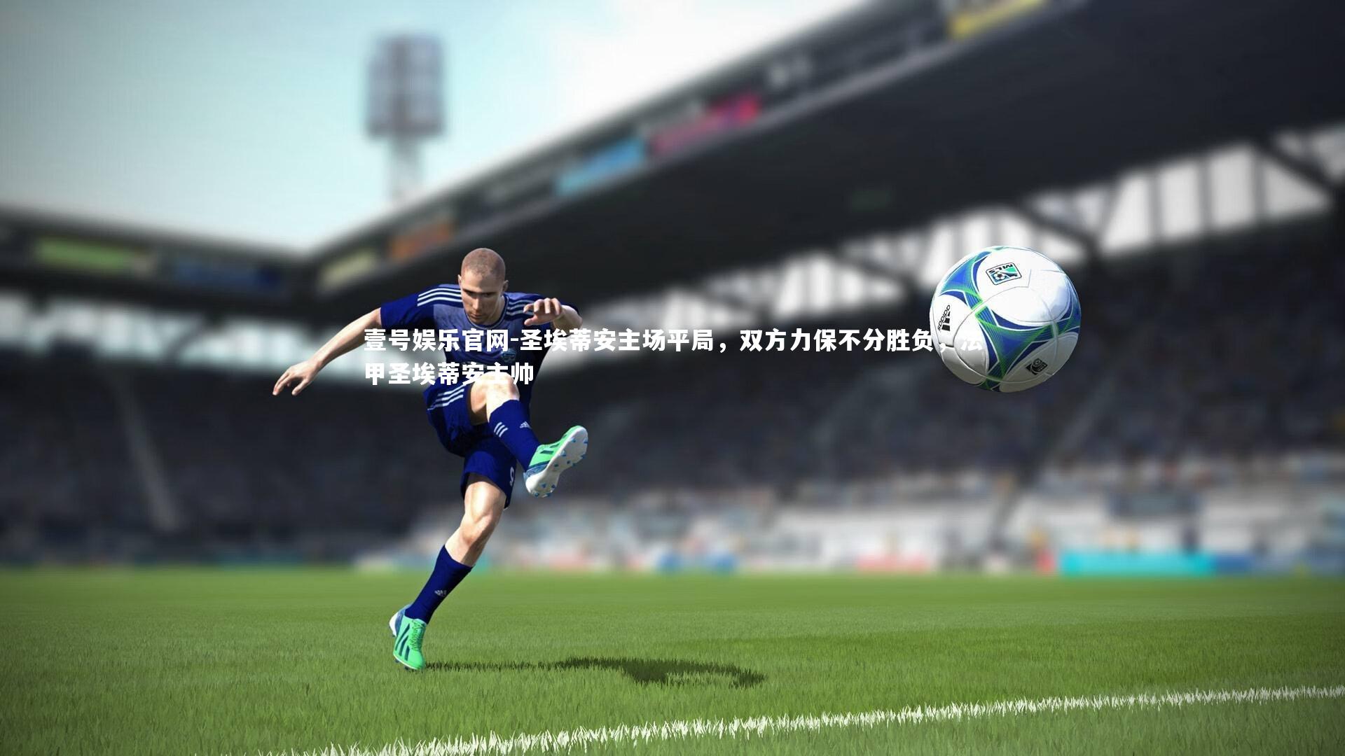 壹号娱乐官网-圣埃蒂安主场平局，双方力保不分胜负，法甲圣埃蒂安主帅