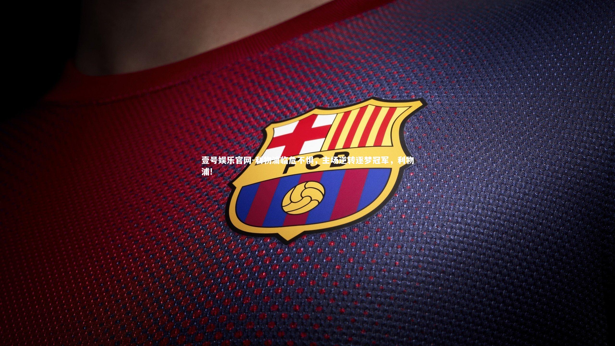 壹号娱乐官网-利物浦临危不惧，主场逆转逐梦冠军，利物浦!