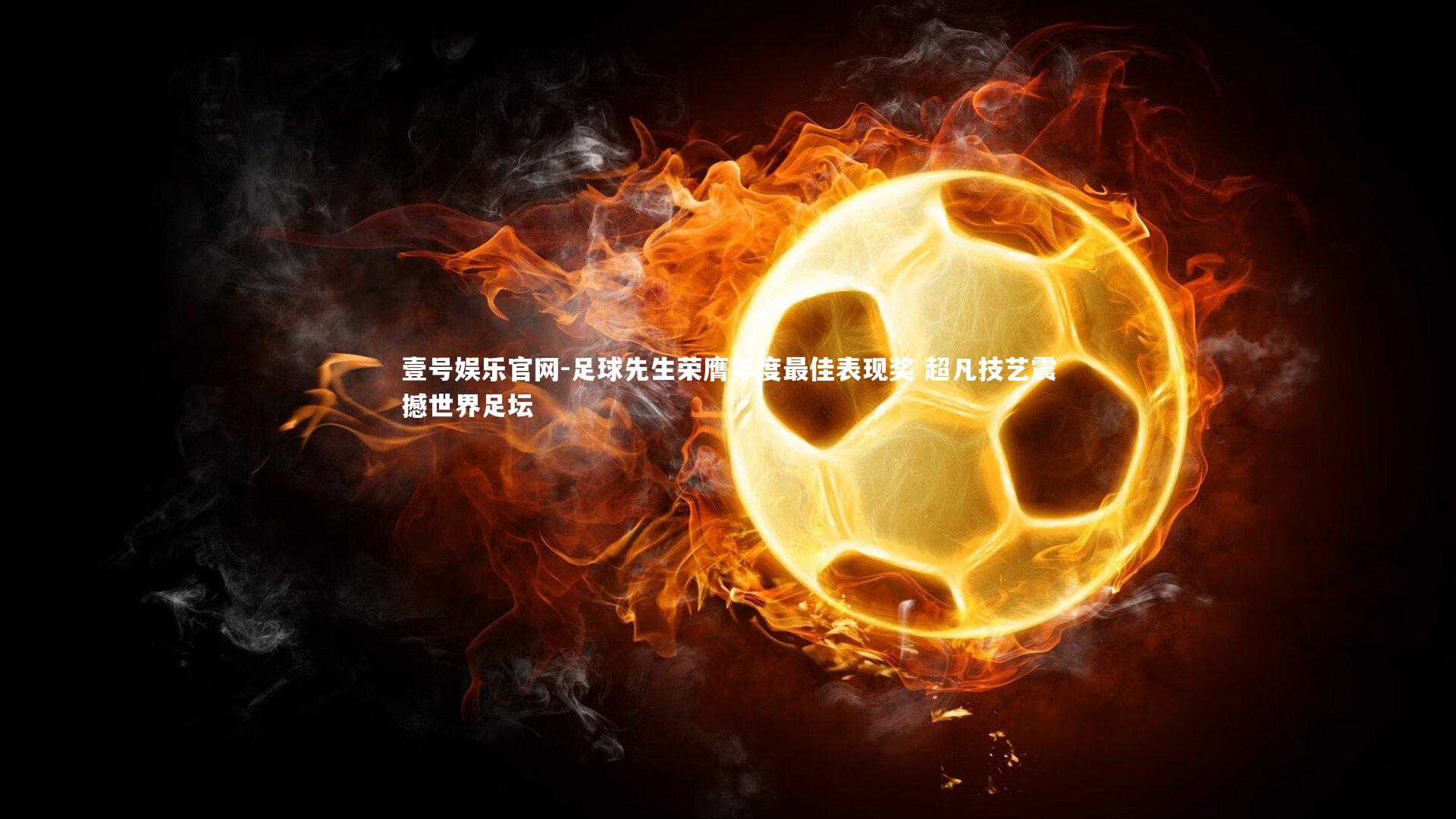 壹号娱乐官网-足球先生荣膺年度最佳表现奖 超凡技艺震撼世界足坛