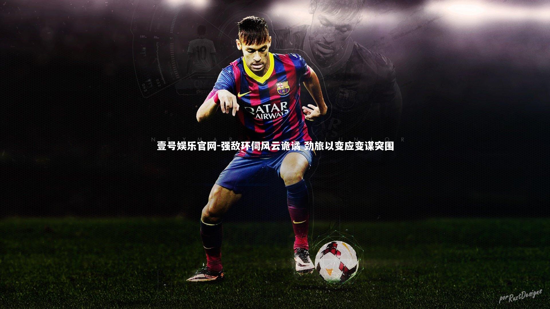 壹号娱乐官网-强敌环伺风云诡谲 劲旅以变应变谋突围