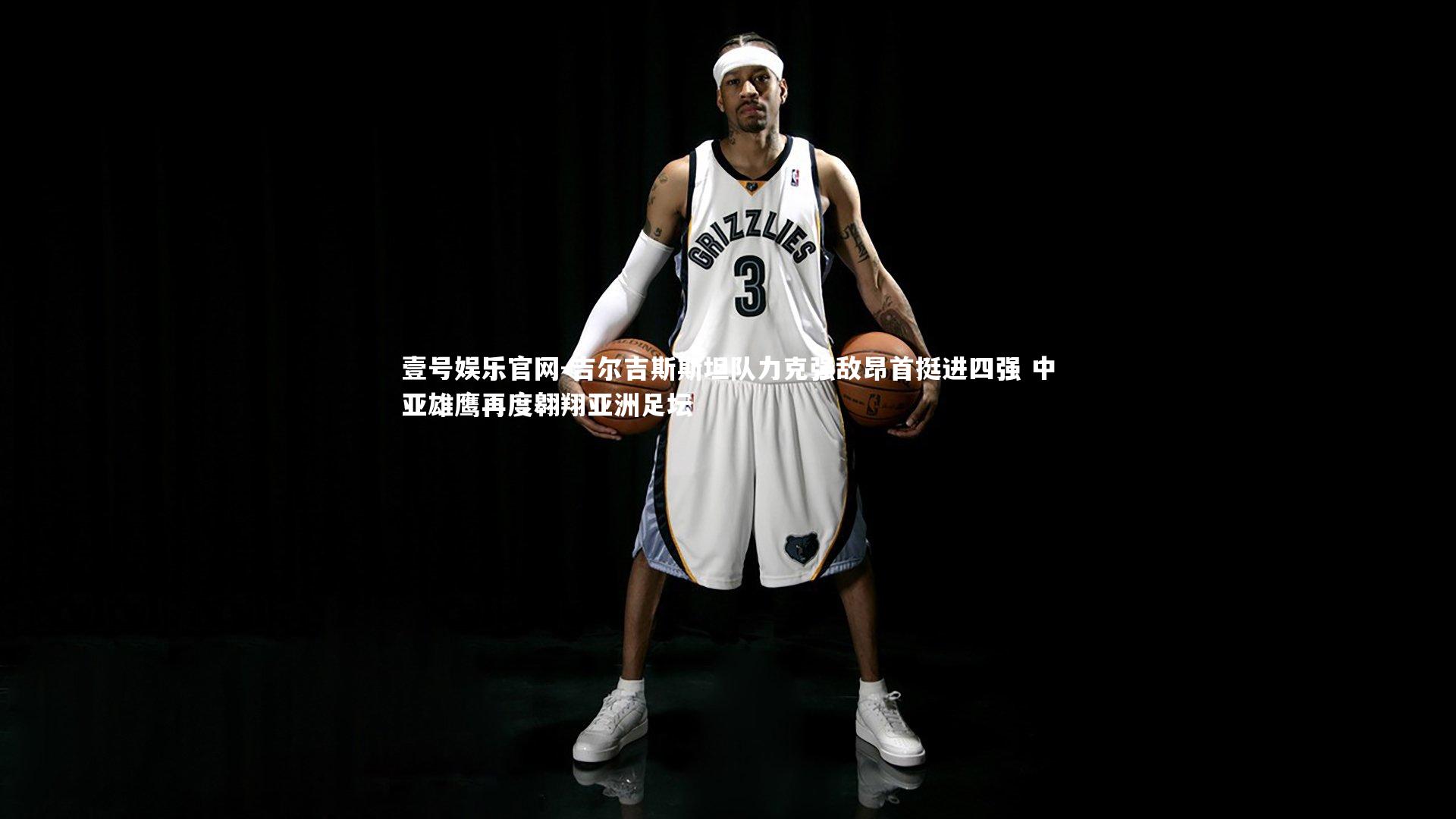 壹号娱乐官网-吉尔吉斯斯坦队力克强敌昂首挺进四强 中亚雄鹰再度翱翔亚洲足坛