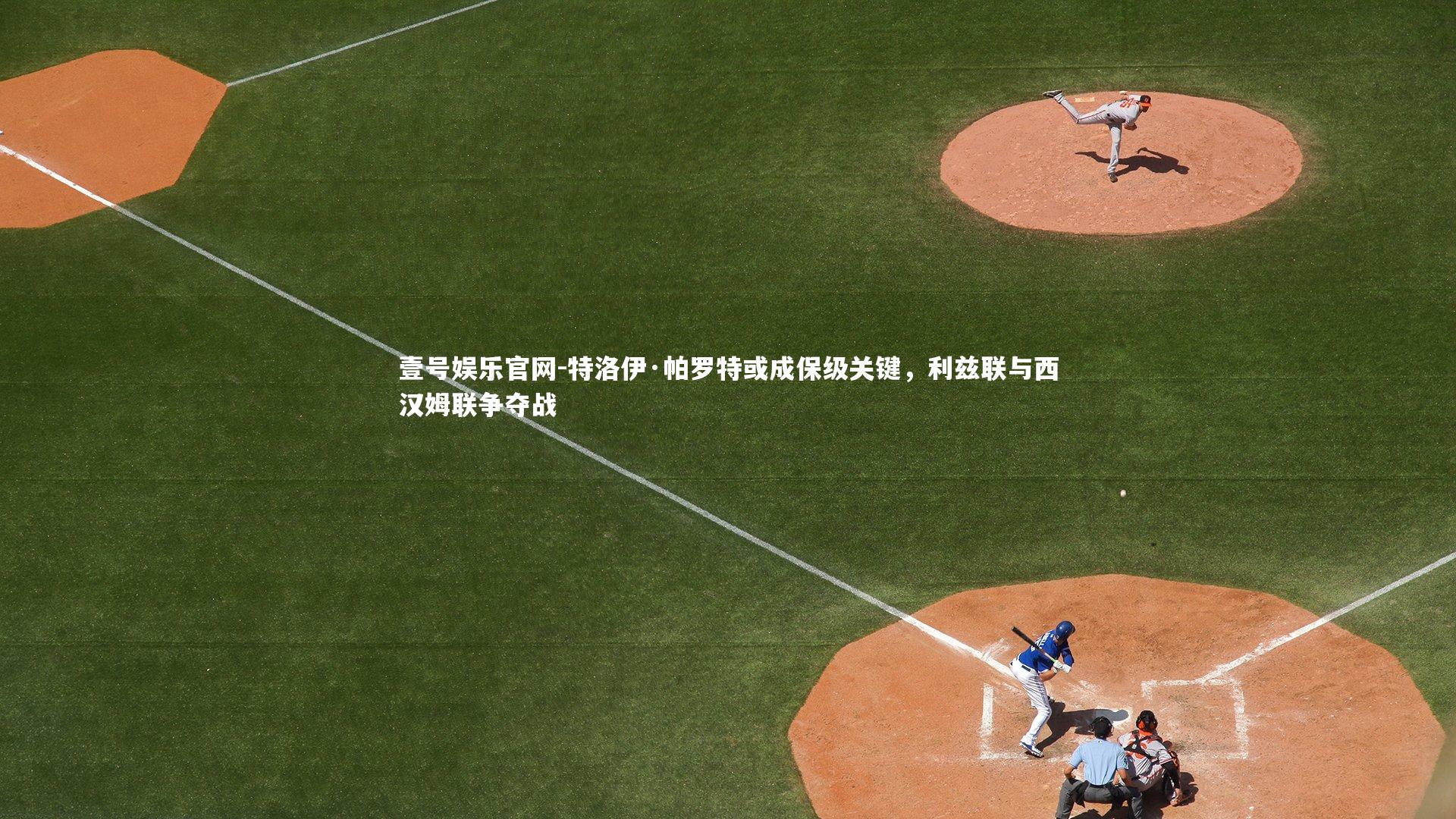 壹号娱乐官网-特洛伊·帕罗特或成保级关键，利兹联与西汉姆联争夺战