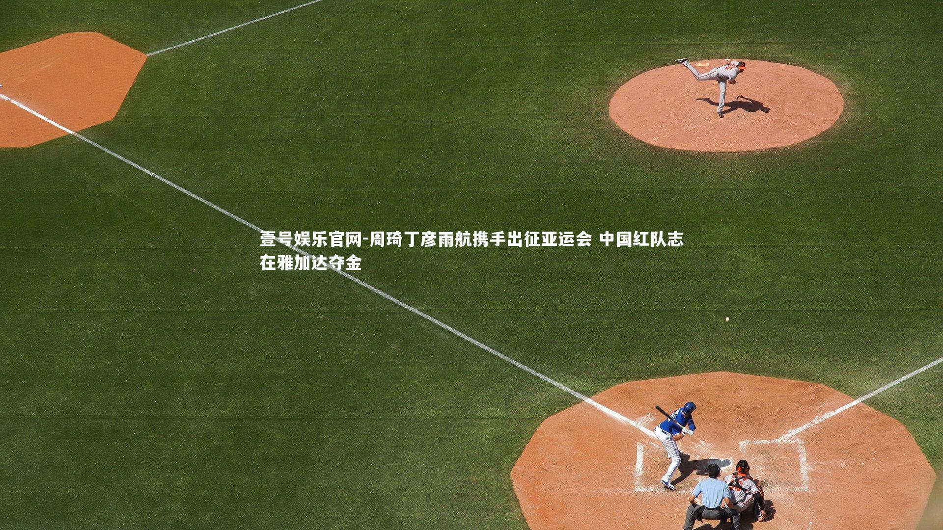 壹号娱乐官网-周琦丁彦雨航携手出征亚运会 中国红队志在雅加达夺金