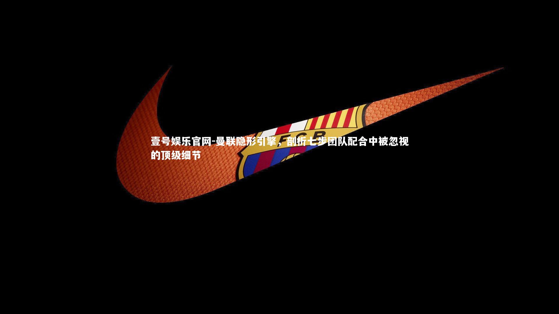 壹号娱乐官网-曼联隐形引擎，剖析七步团队配合中被忽视的顶级细节